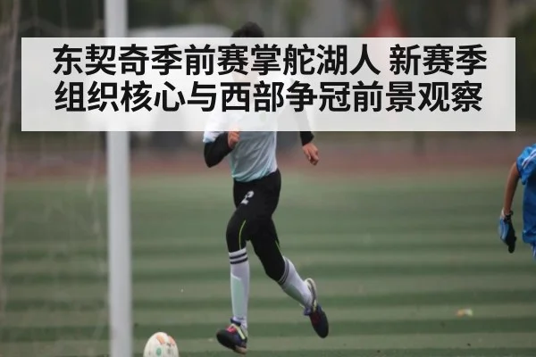 东契奇季前赛掌舵湖人 新赛季组织核心与西部争冠前景观察